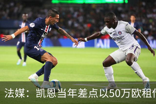 法媒：凯恩当年差点以50万欧租借加盟利沃诺